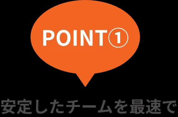 POINT①安定したチームを最速で