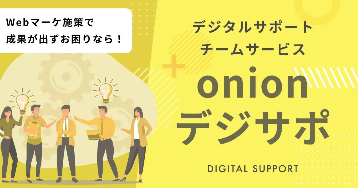 onionデジサポは、社員1人分程度の費用で貴社のWebマーケティングチームを組成、運用、実行を行うサービスです